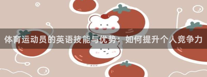 利记官网下载官方客服电话：体育运动员的英语技能与优势