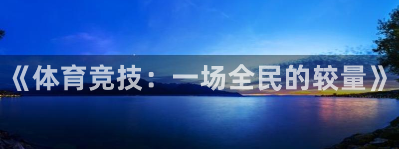 利记官网下载招商电话地址是多少：《体育竞技：一场全民的较量》