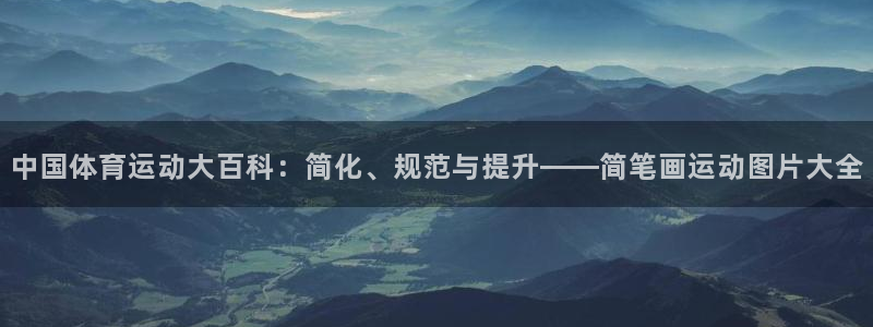 利记官网下载官方客服电话：中国体育运动大百科：简化、规范与提
