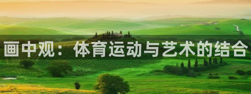 利记官网下载招商电话地址：画中观：体育运动与艺术的结合