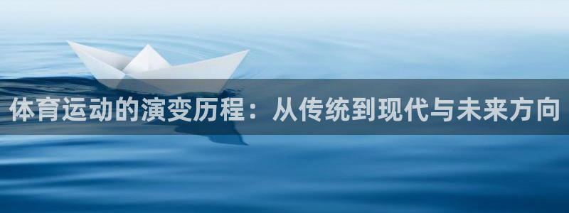 利记官方正版app娱乐首页官网下载：体育运动的演变历程：从传