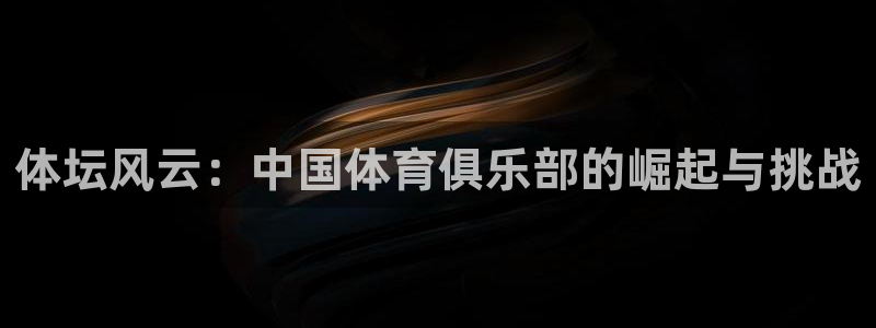 利记官网下载招商电话号码查询：体坛风云：中国体育俱乐部的崛起