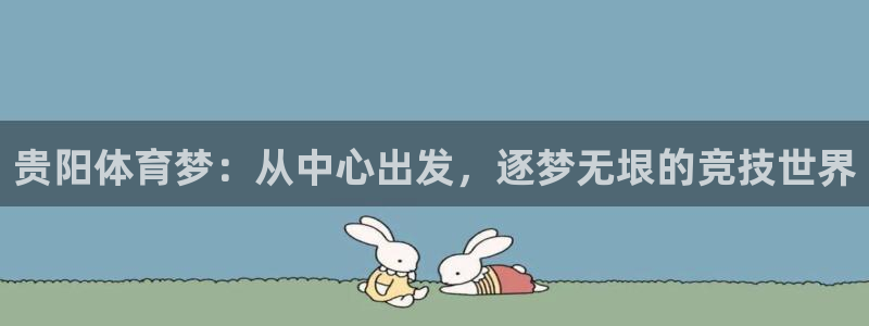 利记官网下载注册：贵阳体育梦：从中心出发，逐梦无垠的竞技世界