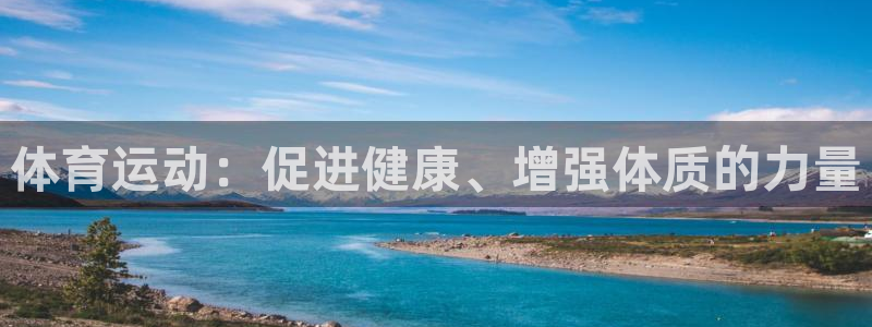 利记官网下载联系电话：体育运动：促进健康、增强体质的力量