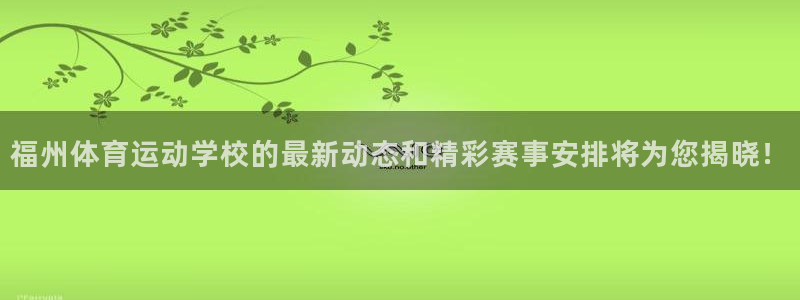 注册利记官方正版app：福州体育运动学校的最新动态和