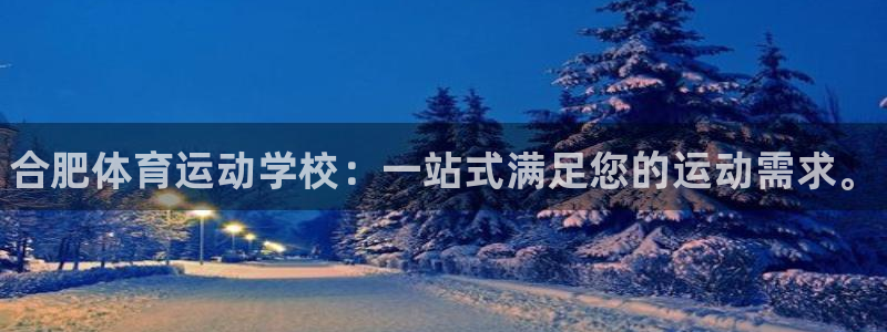 利记官网下载招商电话号码查询是多少：合肥体育运动学校：一站式
