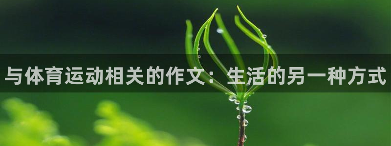 利记官网下载招商电话号码是多少啊：与体育运动相关的作文：生活