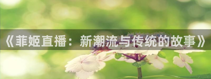 搜球吧nba视频直播：《菲姬直播：新潮流与传统的故事》