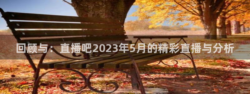 搜球吧8直播：回顾与：直播吧2023年5月的精彩直播与分析